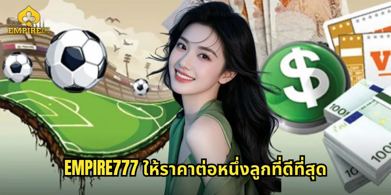 EMPIRE777 ให้ราคาต่อหนึ่งลูกที่ดีที่สุด